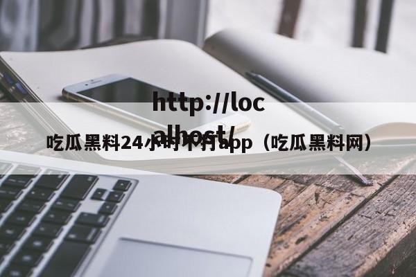 吃瓜黑料24小时不打app（吃瓜黑料网）