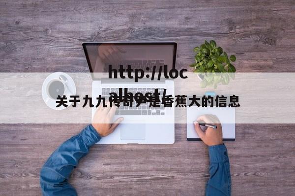 关于九九传奇尹是香蕉大的信息