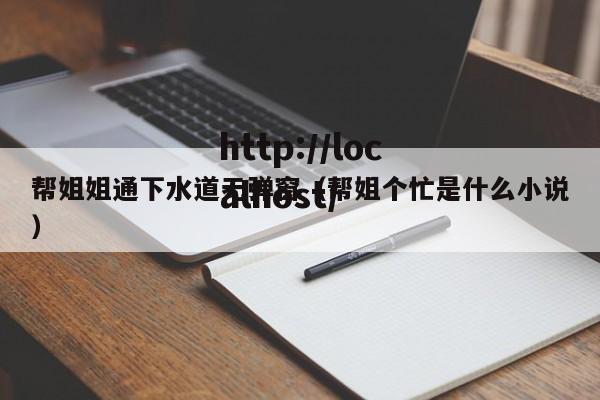 帮姐姐通下水道无弹窗（帮姐个忙是什么小说）