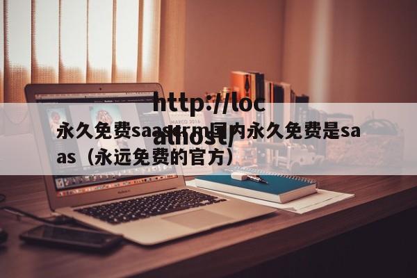 永久免费saascrm国内永久免费是saas（永远免费的官方）
