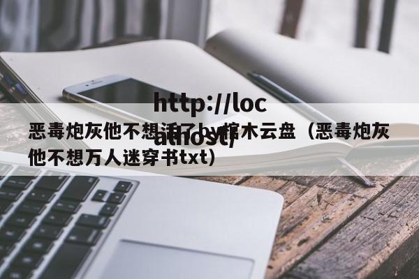 恶毒炮灰他不想活了by棺木云盘（恶毒炮灰他不想万人迷穿书txt）