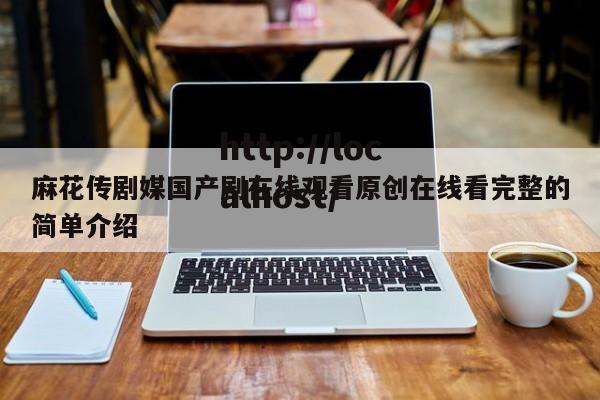 麻花传剧媒国产剧在线观看原创在线看完整的简单介绍